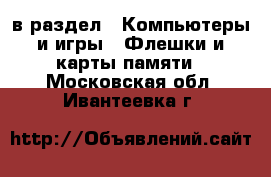  в раздел : Компьютеры и игры » Флешки и карты памяти . Московская обл.,Ивантеевка г.